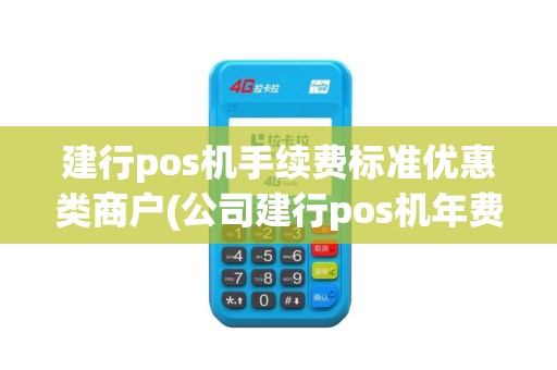 建行pos机手续费标准优惠类商户(公司建行pos机年费)