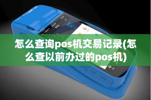 怎么查询pos机交易记录(怎么查以前办过的pos机)
