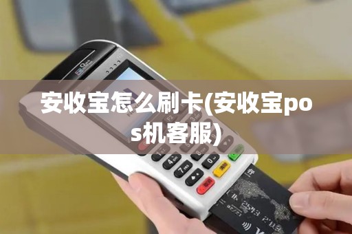 安收宝怎么刷卡(安收宝pos机客服)