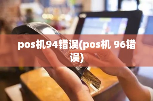 pos机94错误(pos机 96错误)