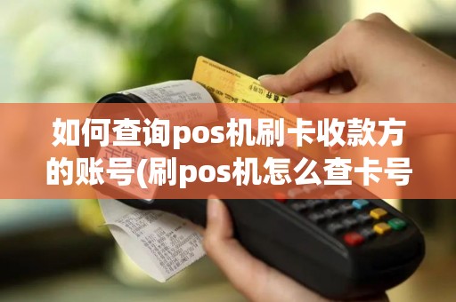 如何查询pos机刷卡收款方的账号(刷pos机怎么查卡号)