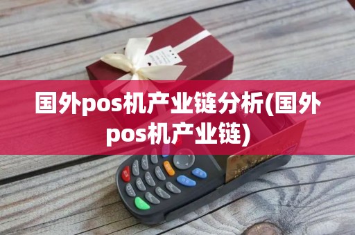 国外pos机产业链分析(国外pos机产业链)
