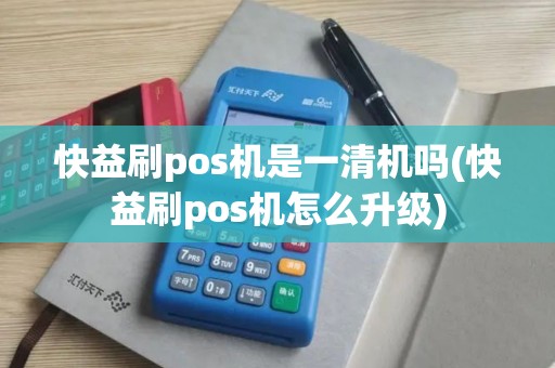 快益刷pos机是一清机吗(快益刷pos机怎么升级)