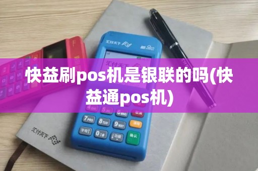 快益刷pos机是银联的吗(快益通pos机)