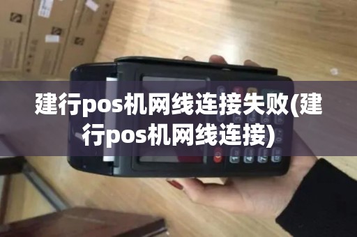 建行pos机网线连接失败(建行pos机网线连接)