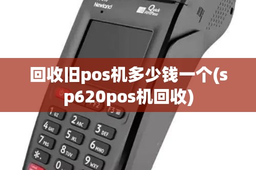 回收旧pos机多少钱一个(sp620pos机回收)