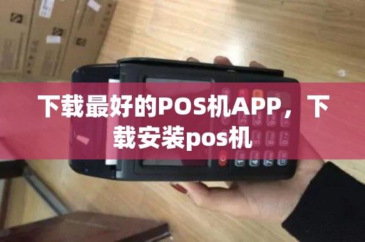 下载最好的POS机APP，下载安装pos机