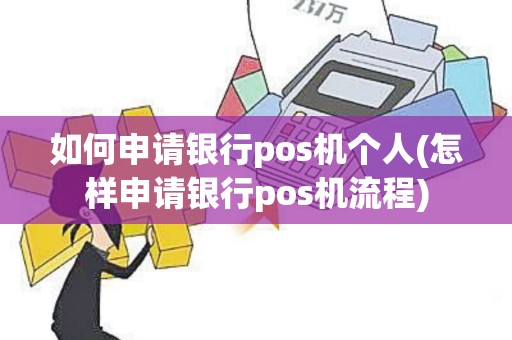 如何申请银行pos机个人(怎样申请银行pos机流程)
