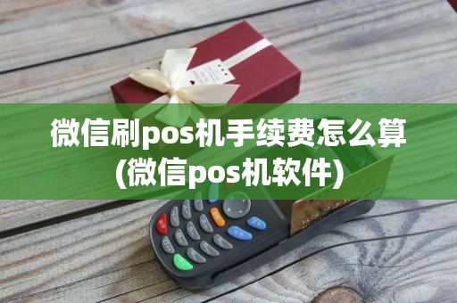 微信刷pos机手续费怎么算(微信pos机软件)