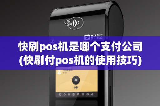 快刷pos机是哪个支付公司(快刷付pos机的使用技巧)