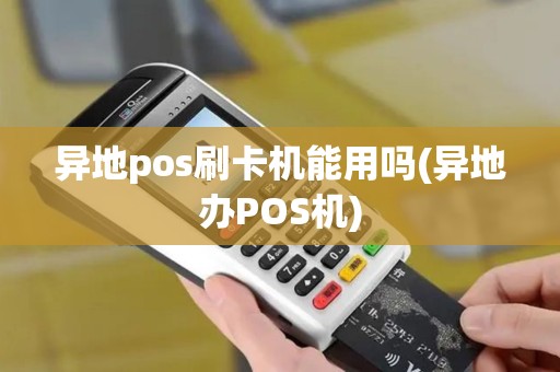 异地pos刷卡机能用吗(异地办POS机)