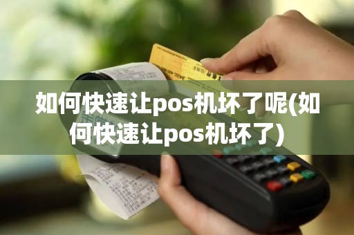 如何快速让pos机坏了呢(如何快速让pos机坏了)