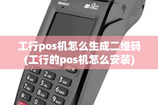 工行pos机怎么生成二维码(工行的pos机怎么安装)