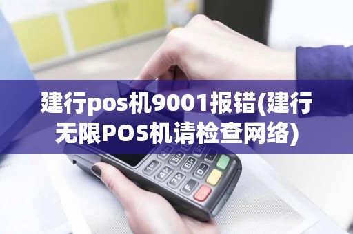 建行pos机9001报错(建行无限POS机请检查网络)