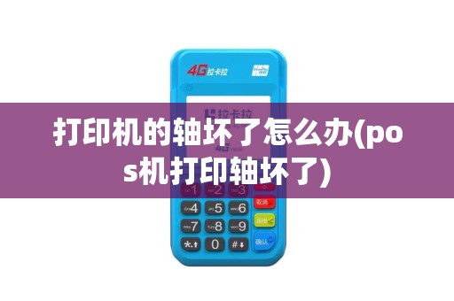 打印机的轴坏了怎么办(pos机打印轴坏了)
