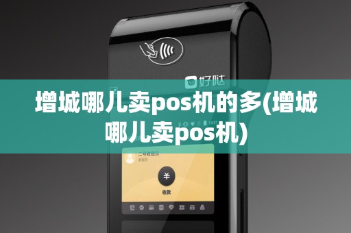 增城哪儿卖pos机的多(增城哪儿卖pos机)