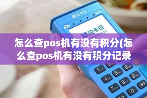 怎么查pos机有没有积分(怎么查pos机有没有积分记录)