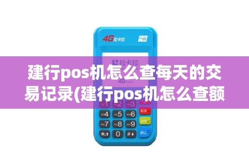 建行pos机怎么查每天的交易记录(建行pos机怎么查额度)