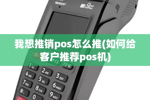 我想推销pos怎么推(如何给客户推荐pos机)