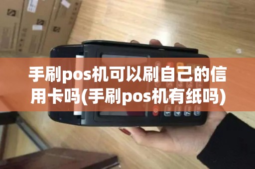手刷pos机可以刷自己的信用卡吗(手刷pos机有纸吗)