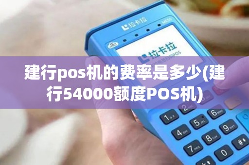 建行pos机的费率是多少(建行54000额度POS机)