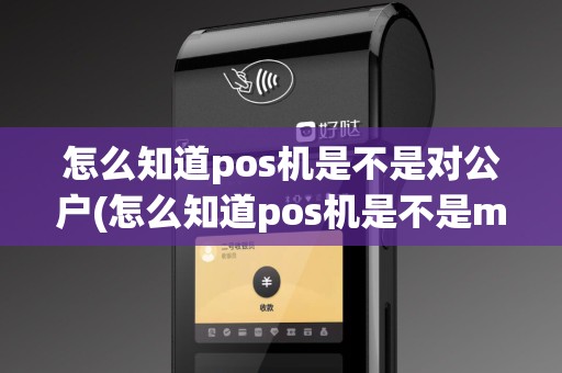 怎么知道pos机是不是对公户(怎么知道pos机是不是mcc)
