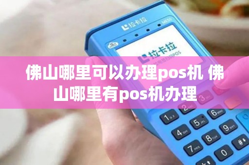 佛山哪里可以办理pos机 佛山哪里有pos机办理