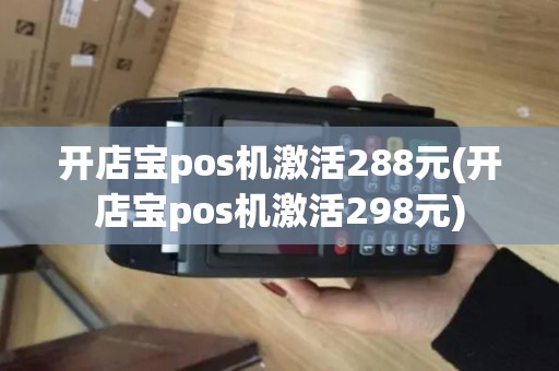 开店宝pos机激活288元(开店宝pos机激活298元)