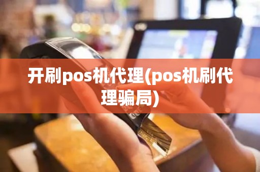 开刷pos机代理(pos机刷代理骗局)