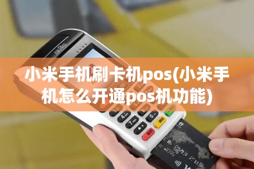 小米手机刷卡机pos(小米手机怎么开通pos机功能)