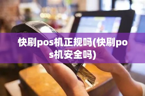 快刷pos机正规吗(快刷pos机安全吗)