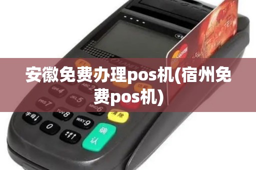 安徽免费办理pos机(宿州免费pos机)