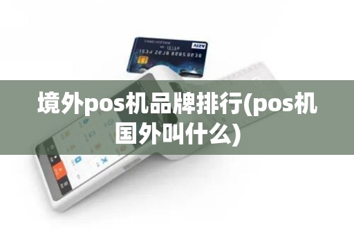 境外pos机品牌排行(pos机国外叫什么)