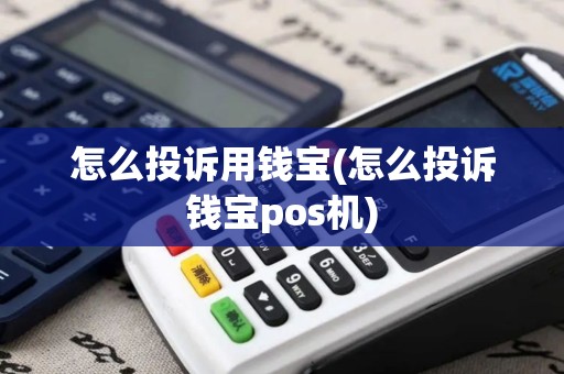 怎么投诉用钱宝(怎么投诉钱宝pos机)