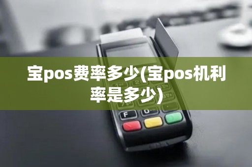 宝pos费率多少(宝pos机利率是多少)