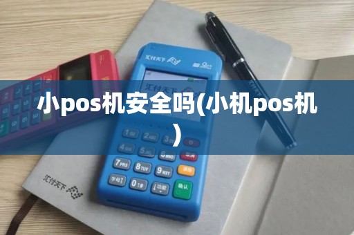 小pos机安全吗(小机pos机)
