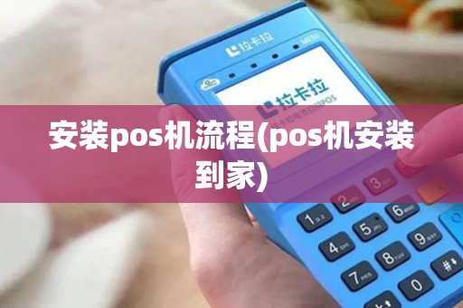 安装pos机流程(pos机安装到家)
