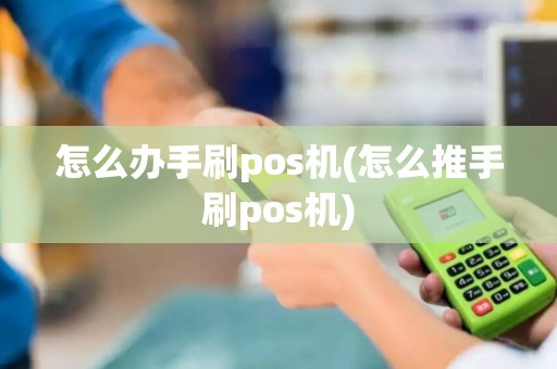怎么办手刷pos机(怎么推手刷pos机)