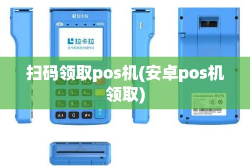 扫码领取pos机(安卓pos机领取)