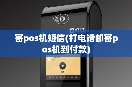 寄pos机短信(打电话邮寄pos机到付款)