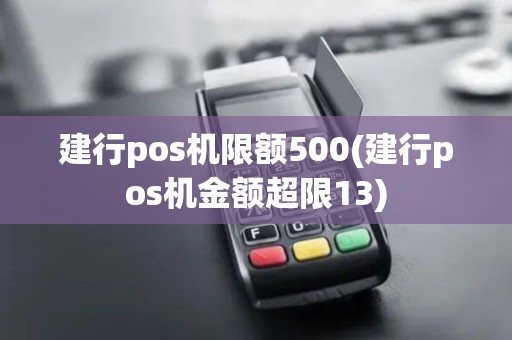 建行pos机限额500(建行pos机金额超限13)