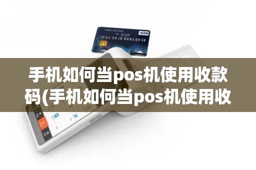 手机如何当pos机使用收款码(手机如何当pos机使用收款)