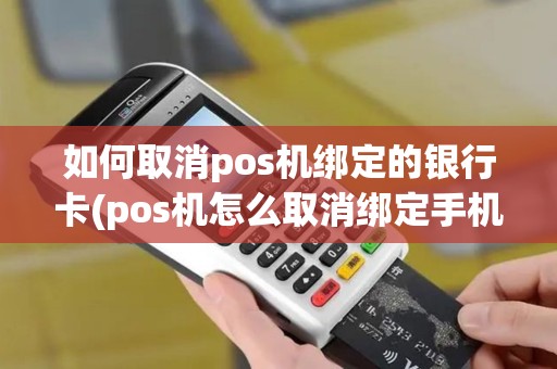 如何取消pos机绑定的银行卡(pos机怎么取消绑定手机)