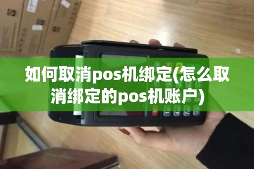 如何取消pos机绑定(怎么取消绑定的pos机账户)