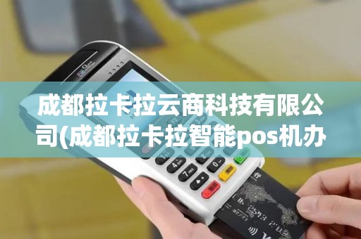 成都拉卡拉云商科技有限公司(成都拉卡拉智能pos机办理)