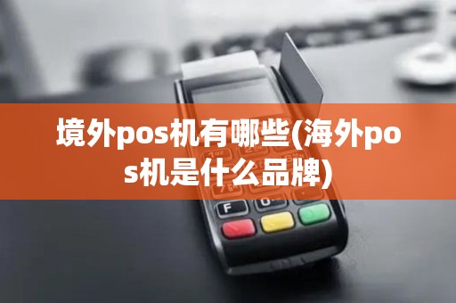 境外pos机有哪些(海外pos机是什么品牌)