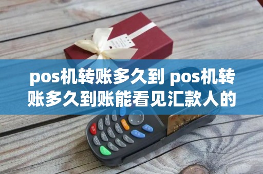 pos机转账多久到 pos机转账多久到账能看见汇款人的信息吗