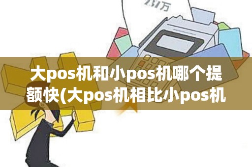 大pos机和小pos机哪个提额快(大pos机相比小pos机的优势) 大pos机和小pos机哪个提额快(大pos机相比小pos机的优势)