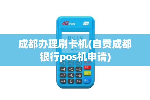 成都办理刷卡机(自贡成都银行pos机申请)