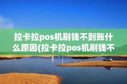 拉卡拉pos机刷钱不到账什么原因(拉卡拉pos机刷钱不到账) 拉卡拉pos机刷钱不到账什么原因(拉卡拉pos机刷钱不到账)